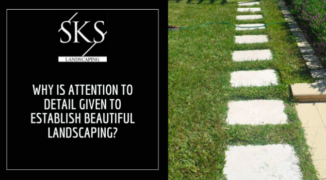 Why is Attention to Detail Given to Establish Beautiful Landscaping?