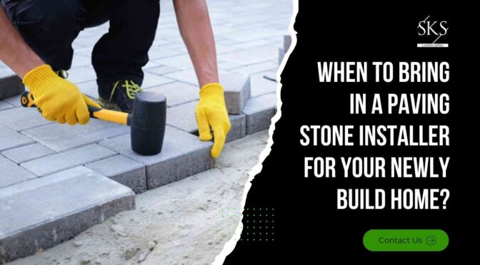 When to Bring in a Paving Stone Installer for Your Newly Build Home?